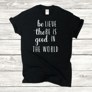 Believe There Is Good In The World
